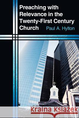 Preaching with Relevance in the Twenty-First Century Church Paul A. Hylton 9781449719555 WestBow Press