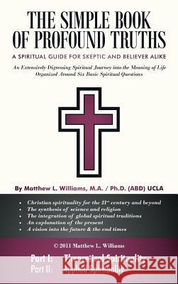 The Simple Book of Profound Truths: A Spiritual Guide for Skeptic and Believer Alike Williams, Matthew L. 9781449720490