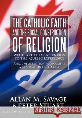 The Catholic Faith and the Social Construction of Religion: With Particular Attention to the Quebec Experience Savage, Allan M. 9781449720834 WestBow Press
