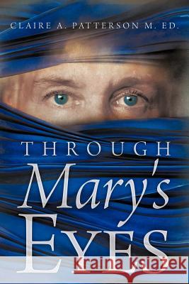 Through Mary's Eyes Claire A. Patterso 9781449721732 WestBow Press