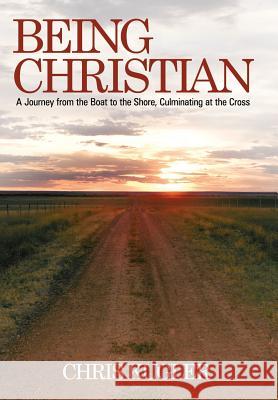 Being Christian: A Journey from the Boat to the Shore, Culminating at the Cross Kugler, Chris 9781449721770 WestBow Press