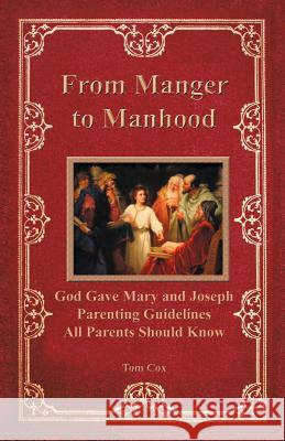 From Manger to Manhood: God Gave Mary and Joseph Parenting Guidelines All Parents Should Know Cox, Tom 9781449721824 WestBow Press
