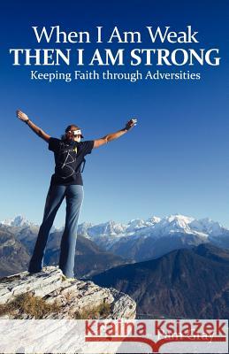 When I Am Weak, Then I Am Strong: Keeping Faith Through Adversities Gray, Pam 9781449722036 WestBow Press