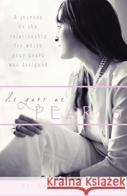 He Gave Me Pearls: A Journey to the Relationship for Which Your Heart Was Designed Frazier, Rochelle 9781449723255