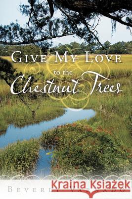 Give My Love to the Chestnut Trees Beverly Varnado 9781449723606 WestBow Press