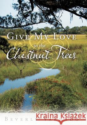 Give My Love to the Chestnut Trees Beverly Varnado 9781449723613 WestBow Press