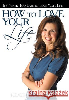 How to Love Your Life Heather Sanford 9781449723972