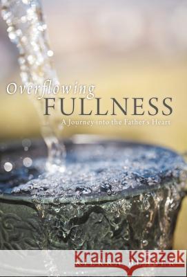 Overflowing Fullness: A Journey Into the Father's Heart Blaser, Kierra 9781449724290