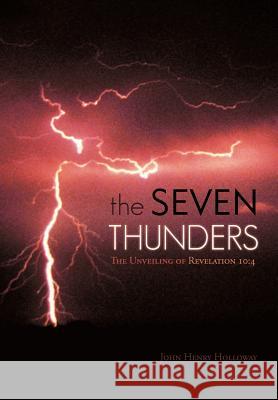 The Seven Thunders: The Unveiling of Revelation 10:4 Holloway, John Henry 9781449725433