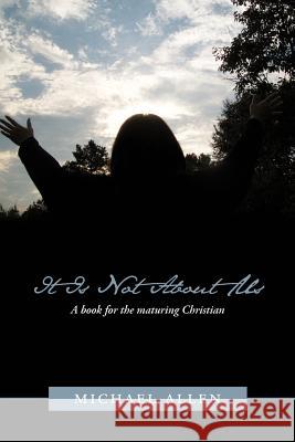 It Is Not About Us : A Book for the Maturing Christian Michael Allen 9781449725662 WestBow Press
