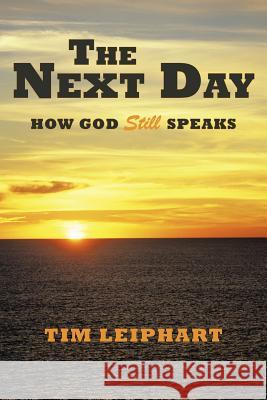 The Next Day: How God Still Speaks Leiphart, Tim 9781449726096 WestBow Press