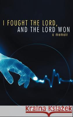 I Fought the Lord, and the Lord Won: A Memoir Anderson, James W. 9781449727734 WestBow Press