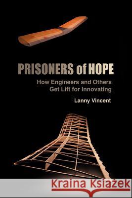 Prisoners of Hope: How Engineers and Others Get Lift for Innovating Vincent, Lanny 9781449728267 WestBow Press