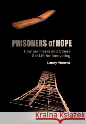 Prisoners of Hope: How Engineers and Others Get Lift for Innovating Vincent, Lanny 9781449728274