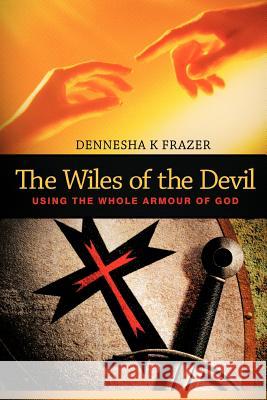 The Wiles of the Devil: Using the Whole Armour of God Frazer, Dennesha K. 9781449728649 WestBow Press