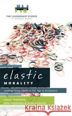 Elastic Morality: Leading Young Adults in Our Age of Acceptance Tompkins, Chris 9781449728922 WestBow Press