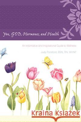 You, God, Hormones, and Health: An Informative and Inspirational Guide to Wellness Ponsford Bsn Whnp, Judy 9781449729431 WestBow Press