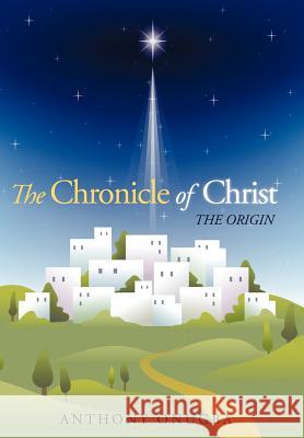 The Chronicle of Christ: The Origin Onugba, Anthony 9781449729967 Westbow Press
