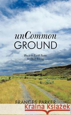 Uncommon Ground: Down-To-Earth Poems for Daily Living Parker, Frances 9781449729981 Westbow Press