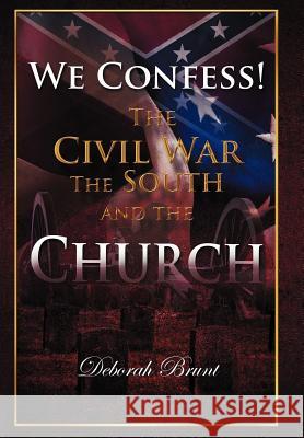 We Confess!: The Civil War, the South, and the Church Brunt, Deborah 9781449731793 WestBow Press