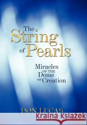 The String of Pearls: Miracles of the Dome of Creation Don Lucas 9781449732264 WestBow Press