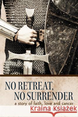 No Retreat, No Surrender: A Story of Faith, Love and Cancer. Sherwood, Dena 9781449732417