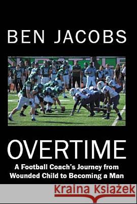 Overtime: A Football Coach's Journey from Wounded Child to Becoming a Man Jacobs, Ben 9781449732660 Westbow Press