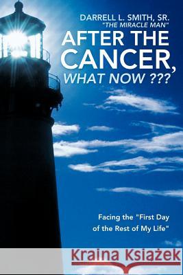 After the Cancer, What Now: Facing the First Day of the Rest of My Life Smith the Miracle Man, Darrell L., Sr. 9781449733377
