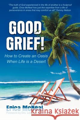 Good Grief!: How to Create an Oasis When Life Is a Desert McNeal, Erica 9781449734237 Westbow Press