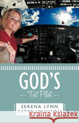 God's Test Pilot Serena Lynn Estes Johnson 9781449735579