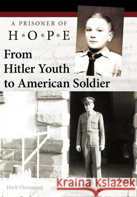 From Hitler Youth to American Soldier: A Prisoner of Hope Flemming, Herb 9781449735821