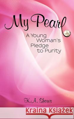 My Pearl: A Young Woman's Pledge to Purity Shows, K. a. 9781449737054