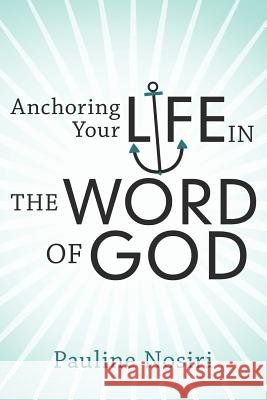 Anchoring Your Life in the Word of God Nosiri, Pauline 9781449737245