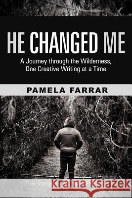He Changed Me: A Journey Through the Wilderness, One Creative Writing at a Time Farrar, Pamela 9781449737290