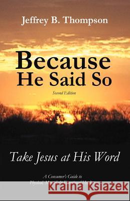 Because He Said So (Second Edition): Take Jesus at His Word Thompson, Jeffrey B. 9781449737405 Westbow Press