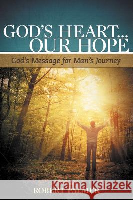 God's Heart... Our Hope: God's Message for Man's Journey Palmer, Robert 9781449737467