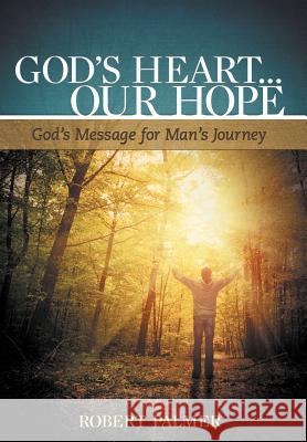 God's Heart... Our Hope: God's Message for Man's Journey Palmer, Robert 9781449737474