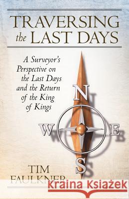 Traversing the Last Days: A Surveyor's Perspective on the Last Days and the Return of the King of Kings Faulkner, Tim 9781449737603