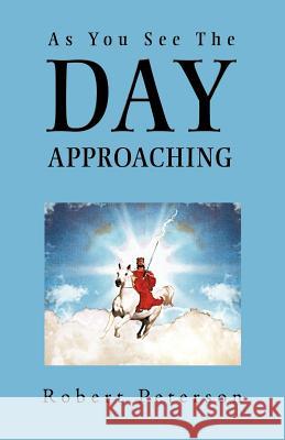 As You See the Day Approaching Peterson, Robert 9781449737986 Westbow Press