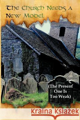 The Church Needs a New Model: The Present One Is Too Weak Olson, Dennis C. 9781449738501