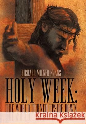 Holy Week: The World Turned Upside Down Evans, Richard Milner 9781449738617