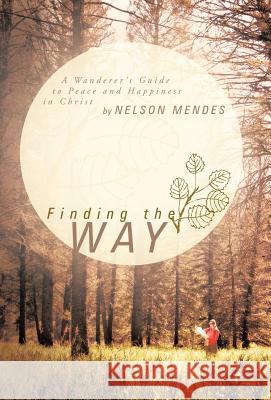 Finding the Way: A Wanderer's Guide to Peace and Happiness in Christ Mendes, Nelson 9781449738921 Westbow Press