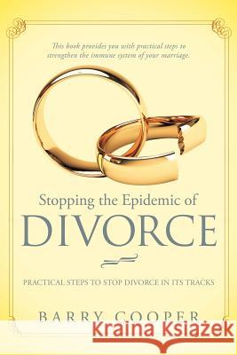 Stopping the Epidemic of Divorce: Tical Steps to Stop Divorce in Its Tracks Cooper, Barry 9781449738945