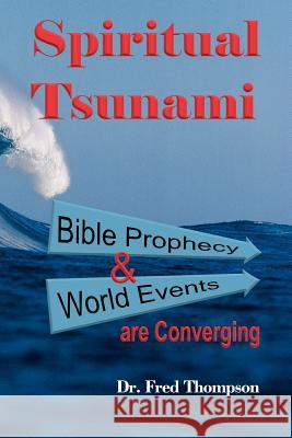 Spiritual Tsunami: Biblical Prophecy and World Events Are Converging Thompson, Fred 9781449739157 WestBow Press