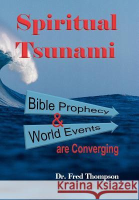 Spiritual Tsunami: Biblical Prophecy and World Events Are Converging Thompson, Fred 9781449739164 WestBow Press