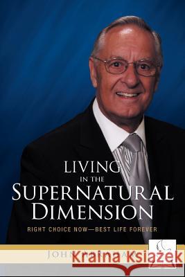Living in the Supernatural Dimension: Right Choice Now-Best Life Forever Abraham, John 9781449739683
