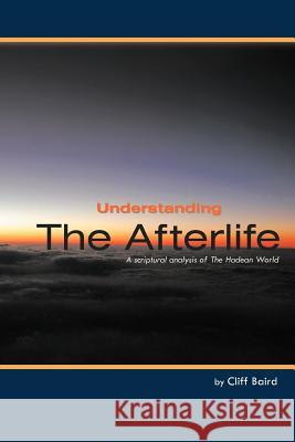 Understanding the Afterlife: A Scriptural Analysis of the Hadean World Baird, Cliff 9781449740429