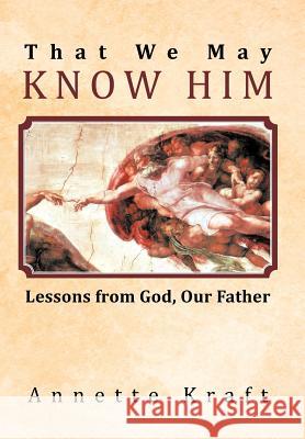 That We May Know Him: Lessons from God, Our Father Kraft, Annette 9781449740672