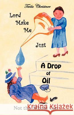 Lord Make Me Just a Drop of Oil: Not the Whole Can Christner, Twila 9781449740795 WestBow Press