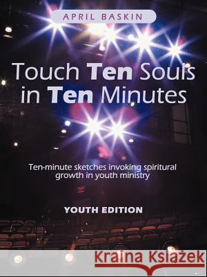 Touch Ten Souls in Ten Minutes: Ten-Minute Sketches Invoking Spiritural Growth in Youth Ministry Baskin, April 9781449742034 WestBow Press